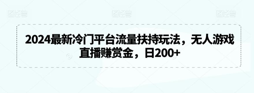 2024最新冷门平台流量扶持玩法，无人游戏直播赚赏金，日200+【揭秘】-天使资源网
