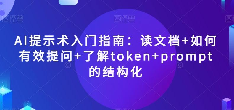 AI提示术入门指南：读文档+如何有效提问+了解token+prompt的结构化【揭秘】-天使资源网