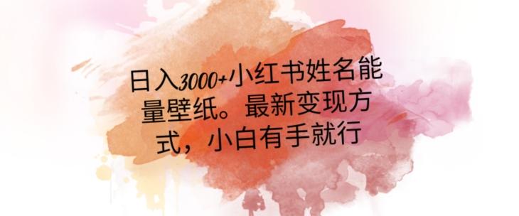 日入300+小红书姓名能量壁纸，最新二次变现方式，小白有手就行【揭秘】-天使资源网