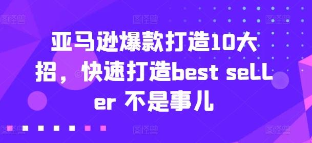 亚马逊爆款打造10大招，快速打造best seller 不是事儿-天使资源网