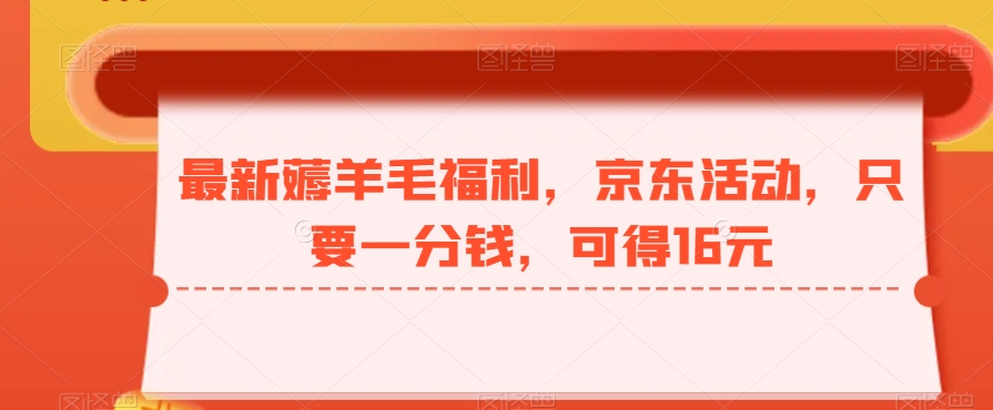 最新薅羊毛福利，京东活动，只要一分钱，可得16元-天使资源网