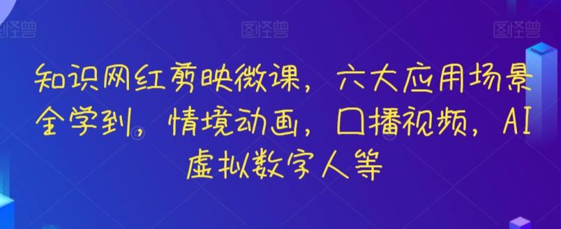 知识网红剪映微课，六大应用场景全学到，情境动画，囗播视频，AI虚拟数字人等-天使资源网