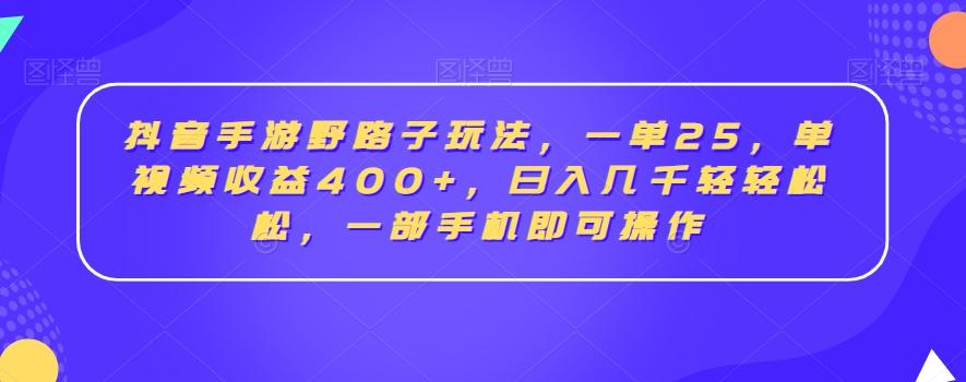 抖音手游野路子玩法，一单25，单视频收益400+，日入几千轻轻松松，一部手机即可操作【揭秘】-天使资源网