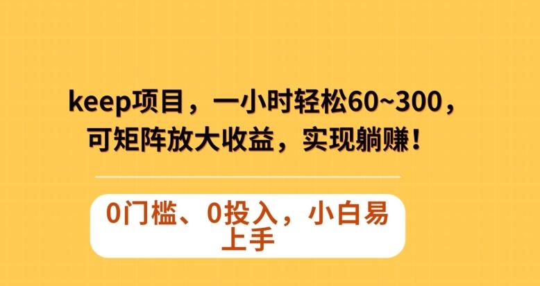 Keep蓝海项目，一小时轻松60~300＋，可矩阵放大收益，可实现躺赚【揭秘】-天使资源网