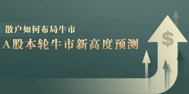 A股本轮牛市新高度预测：数据统计揭示最高点位，散户如何布局牛市？-天使资源网