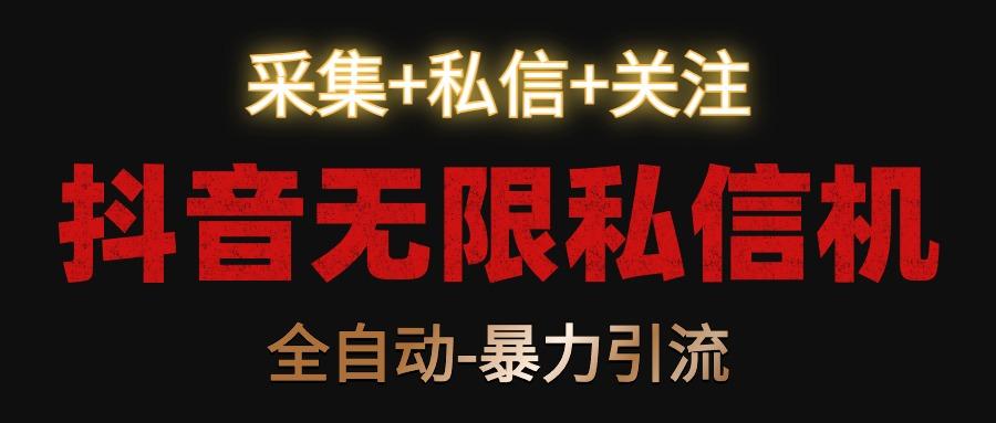 抖音无限私信机！采集+私信+关注，全自动暴力引流！-天使资源网