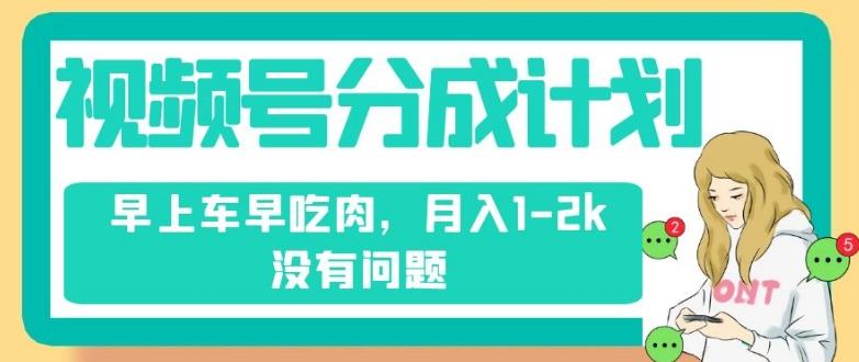 视频号分成计划，纯搬运不需要剪辑去重，早上车早吃肉，月入1-2k没有问题-天使资源网