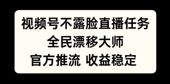 视频号不露脸直播任务，全民漂移大师，官方推流，收益稳定，全民可做【揭秘】-天使资源网