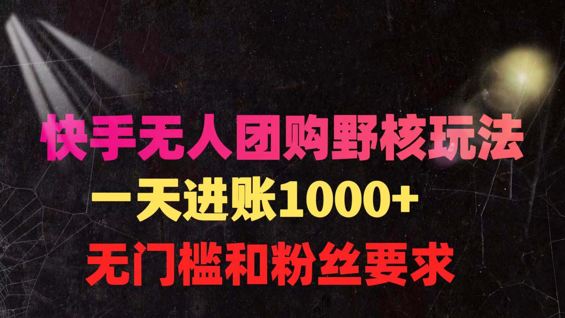 (9638期)快手无人团购带货野核玩法，一天4位数 无任何门槛-天使资源网