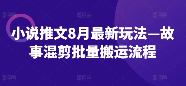 小说推文8月最新玩法—故事混剪批量搬运流程-天使资源网