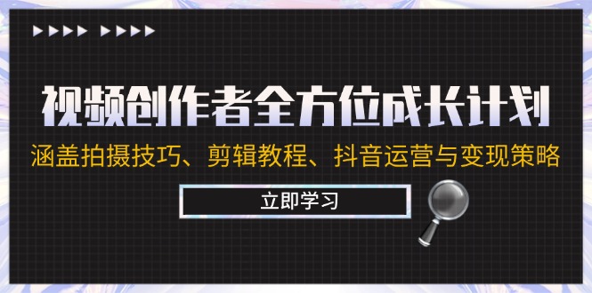 视频创作者全方位成长计划：涵盖拍摄技巧、剪辑教程、抖音运营与变现策略-天使资源网