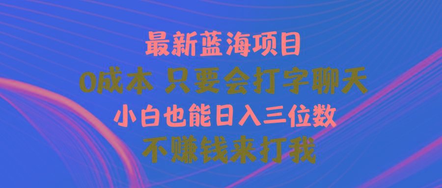 最新蓝海项目 0成本 只要会打字聊天 小白也能日入三位数 不赚钱来打我-天使资源网