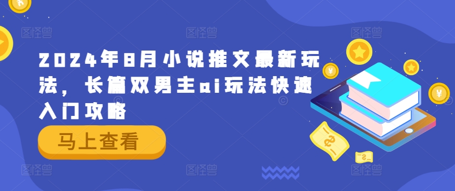 2024年8月小说推文最新玩法，长篇双男主ai玩法快速入门攻略-天使资源网