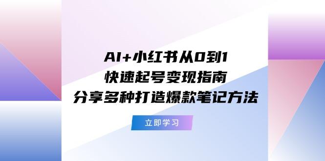 AI+小红书从0到1快速起号变现指南：分享多种打造爆款笔记方法-天使资源网