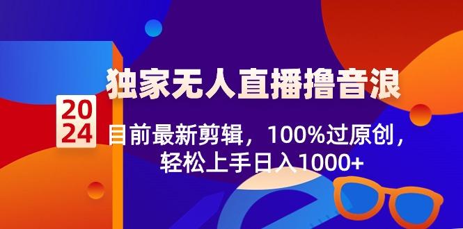 2024独家无人直播撸音浪，目前最新剪辑，100%过原创，轻松上手日入1000+-天使资源网