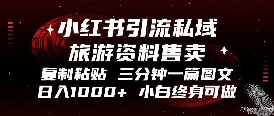 小红书引流私域旅游资料售卖，复制粘贴，三分钟一篇图文，日入1000+，…-天使资源网