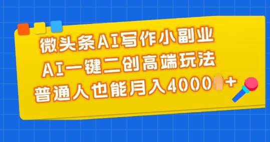 微头条AI写作小副业，AI一键二创高端玩法 普通人也能月入4000+【揭秘】-天使资源网