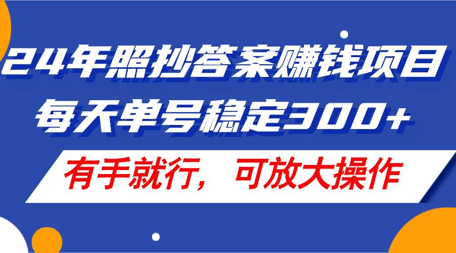 24年照抄答案赚钱项目，每天单号稳定300+，有手就行，可放大操作-天使资源网