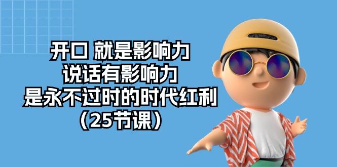 开口 就是影响力，说话有影响力，是永不过时的时代红利(25节课-天使资源网