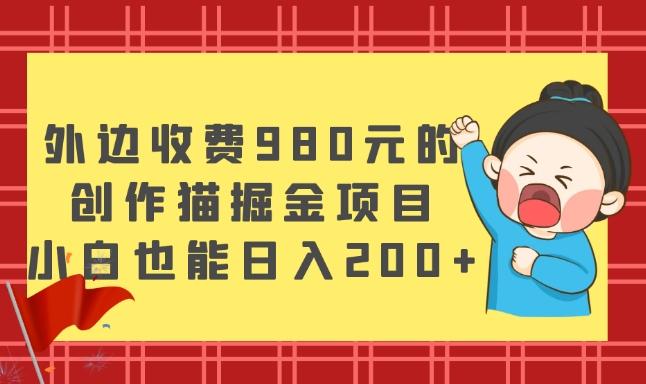 外边收费980元的，创作猫掘金项目，小白也能日入200+-天使资源网