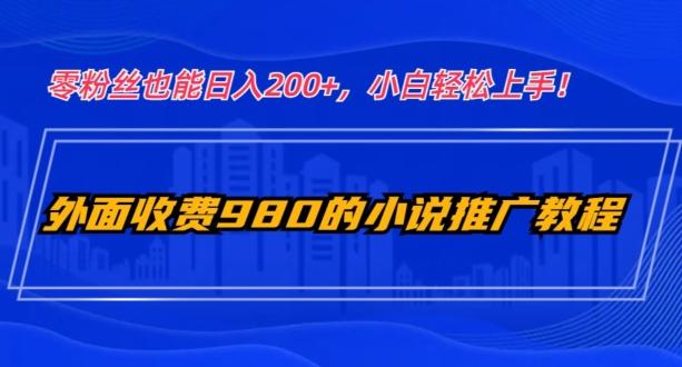 外面收费980的小说推广教程：零粉丝也能日入200+，小白轻松上手！-天使资源网