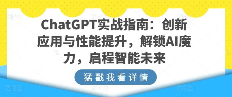 ChatGPT实战指南：创新应用与性能提升，解锁AI魔力，启程智能未来-天使资源网