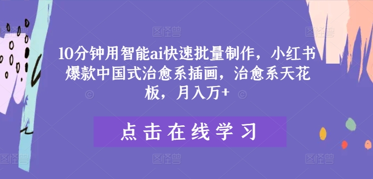 10分钟用智能ai快速批量制作，小红书爆款中国式治愈系插画，治愈系天花板，月入万+【揭秘】-天使资源网