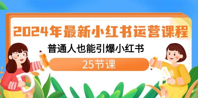 2024年最新小红书运营课程：普通人也能引爆小红书(25节课)-天使资源网