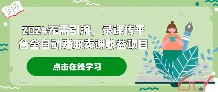 2024无需引流，录课传平台全自动赚取卖课收益项目-天使资源网