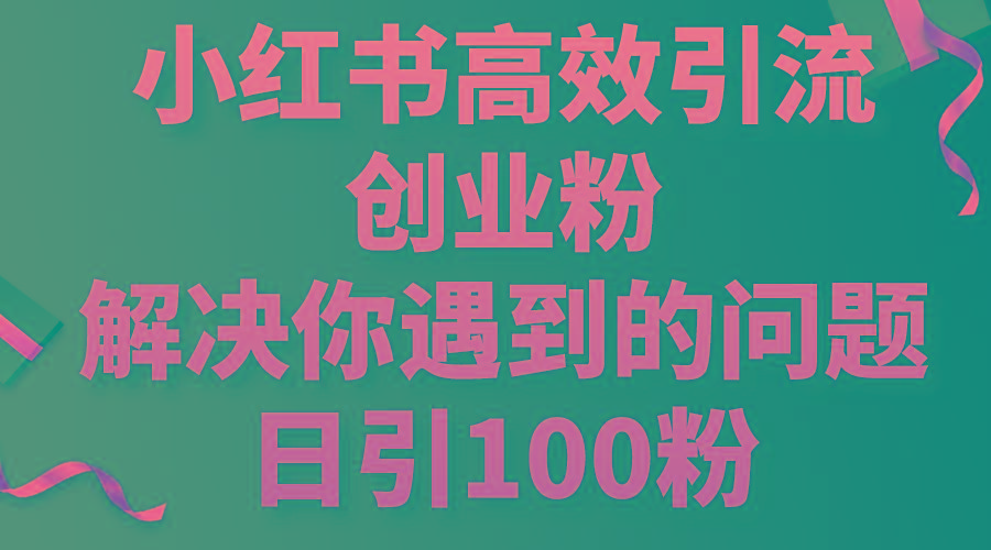小红书高效引流创业粉，解决你遇到的问题，日引100粉-天使资源网