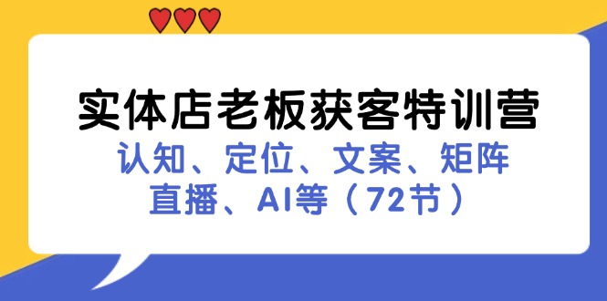 实体店老板获客特训营：认知、定位、文案、矩阵、直播、AI等(72节-天使资源网