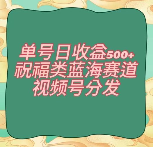 单号日收益500+、祝福类蓝海赛道、视频号分发【揭秘】-天使资源网