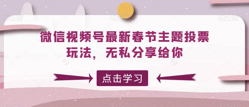 微信视频号最新春节主题投票玩法，无私分享给你【揭秘】-天使资源网