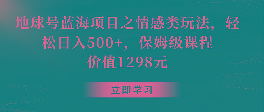 地球号蓝海项目之情感类玩法，轻松日入500+，保姆级教程-天使资源网