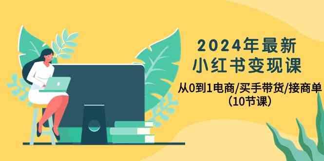 2024年最新小红书变现课，从0到1电商/买手带货/接商单(10节课)-天使资源网