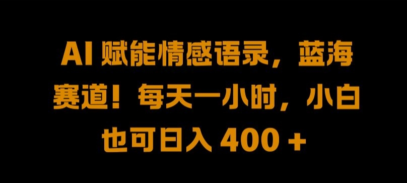 AI 赋能情感语录，蓝海赛道!每天一小时，小白也可日入 400 + 【揭秘】-天使资源网