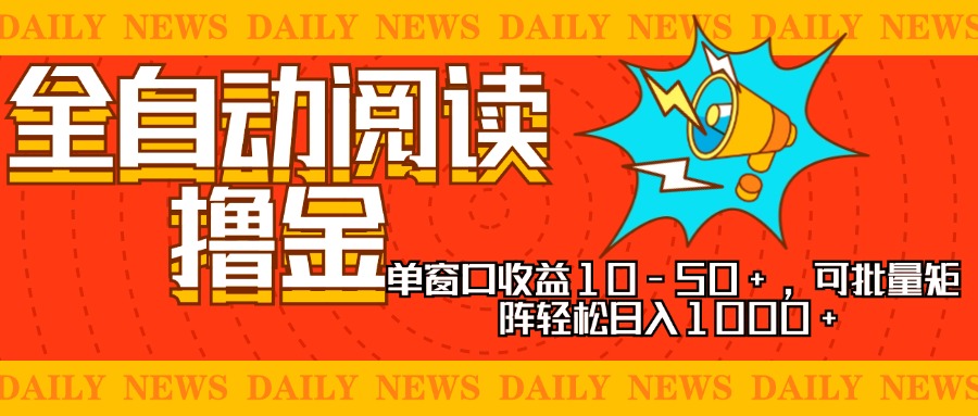 全自动阅读撸金，单窗口收益10-50+，可批量矩阵轻松日入1000+，新手小…-天使资源网