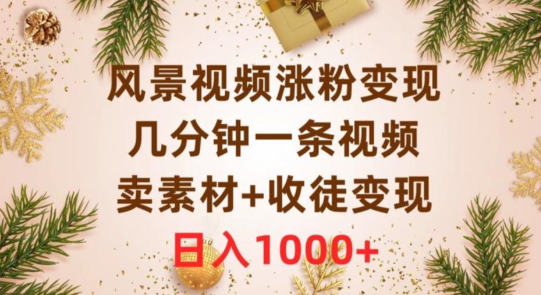 风景视频涨粉变现，几分钟一条视频，卖素材+收徒变现，日入1000+-天使资源网