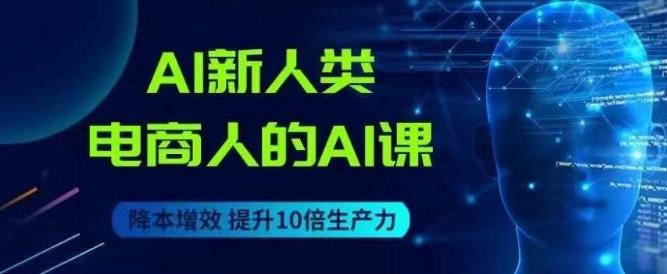 AI新人类-电商人的AI课，用世界先进的AI帮助电商降本增效-天使资源网