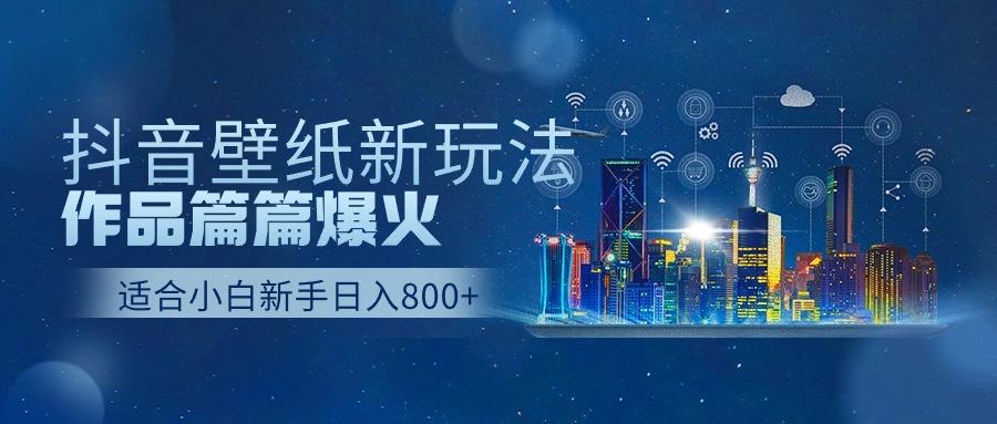 抖音壁纸号新玩法，一个作品只需要5分钟，条条爆款日收益1000＋-天使资源网