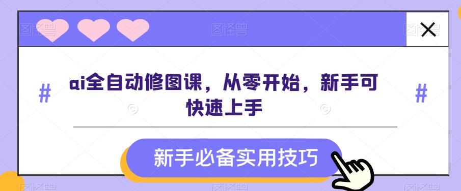ai全自动修图课，从零开始，新手可快速上手-天使资源网