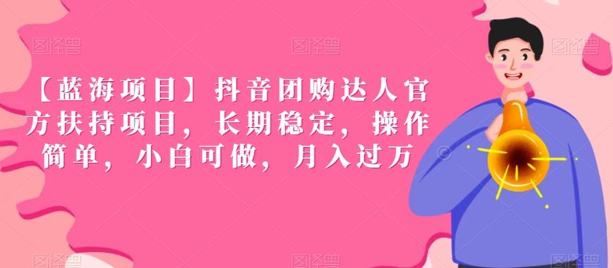 【蓝海项目】抖音团购达人官方扶持项目，长期稳定，操作简单，小白可做，月入过万【揭秘】-天使资源网