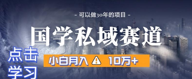 暴力国学私域赛道，小白月入10万+，引流+转化完整流程【揭秘】-天使资源网