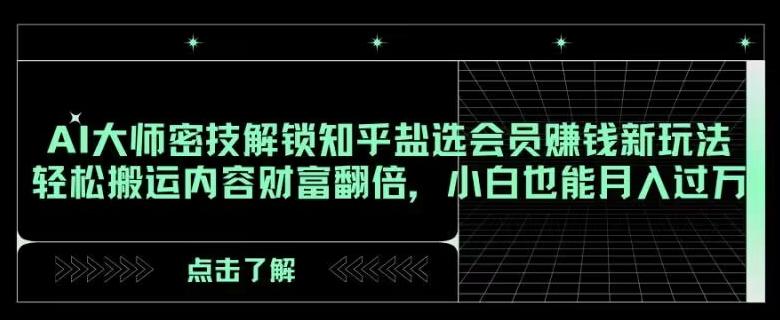 AI大师密技解锁知乎盐选会员赚钱新玩法，轻松搬运内容财富翻倍，小白也能月入过万【揭秘】-天使资源网