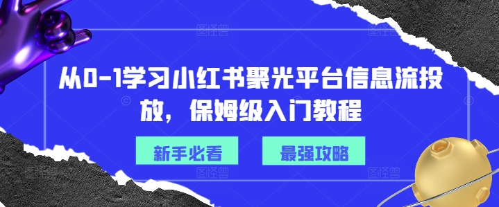 从0-1学习小红书聚光平台信息流投放，保姆级入门教程-天使资源网