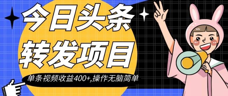 今日头条转发项目，单条视频收益400+,操作无脑简单【揭秘】-天使资源网