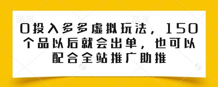 0投入多多虚拟玩法，150个品以后就会出单，也可以配合全站推广助推-天使资源网