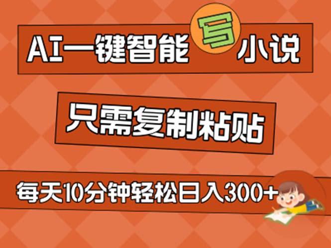 AI一键智能写小说，无脑复制粘贴，小白也能成为小说家 不用推文日入200+-天使资源网