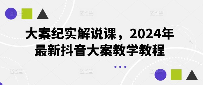 大案纪实解说课，2024年最新抖音大案教学教程-天使资源网