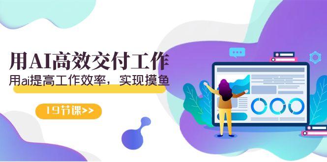 天选 打工人-用AI高效交付工作，用ai提高工作效率，实现摸鱼(19节视频课)-天使资源网